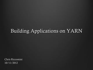 Building Applications on YARN




Chris Riccomini
10/11/2012
 