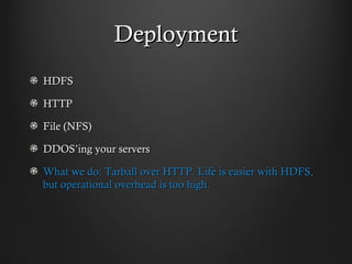 Deployment
HDFS

HTTP

File (NFS)

DDOS’ing your servers

What we do: Tarball over HTTP. Life is easier with HDFS,
but ope...