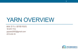 YARN OVERVIEW 
BDS 연구소 플랫폼개발팀 
정성현 주임 
gopass2002@gmail.com 
2014-04-18 
1 
 