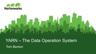 YARN – The Data Operation System 
Tom Benton 
Page 1 © Hortonworks Inc. 2011 – 2014. All Rights Reserved 
 
