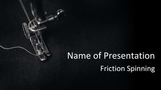 Name of Presentation
Friction Spinning
 
