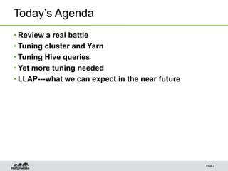 Today’s Agenda
• Review a real battle
• Tuning cluster and Yarn
• Tuning Hive queries
• Yet more tuning needed
• LLAP---what we can expect in the near future
Page 2
 