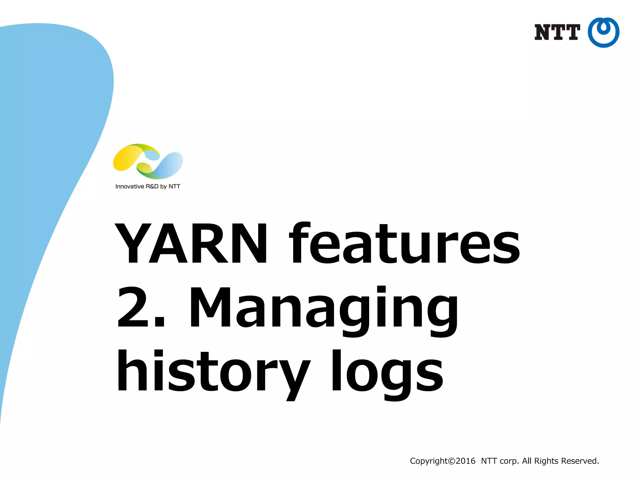 Copyright©2016 NTT corp. All Rights Reserved.
YARN features
2. Managing
history logs
 
