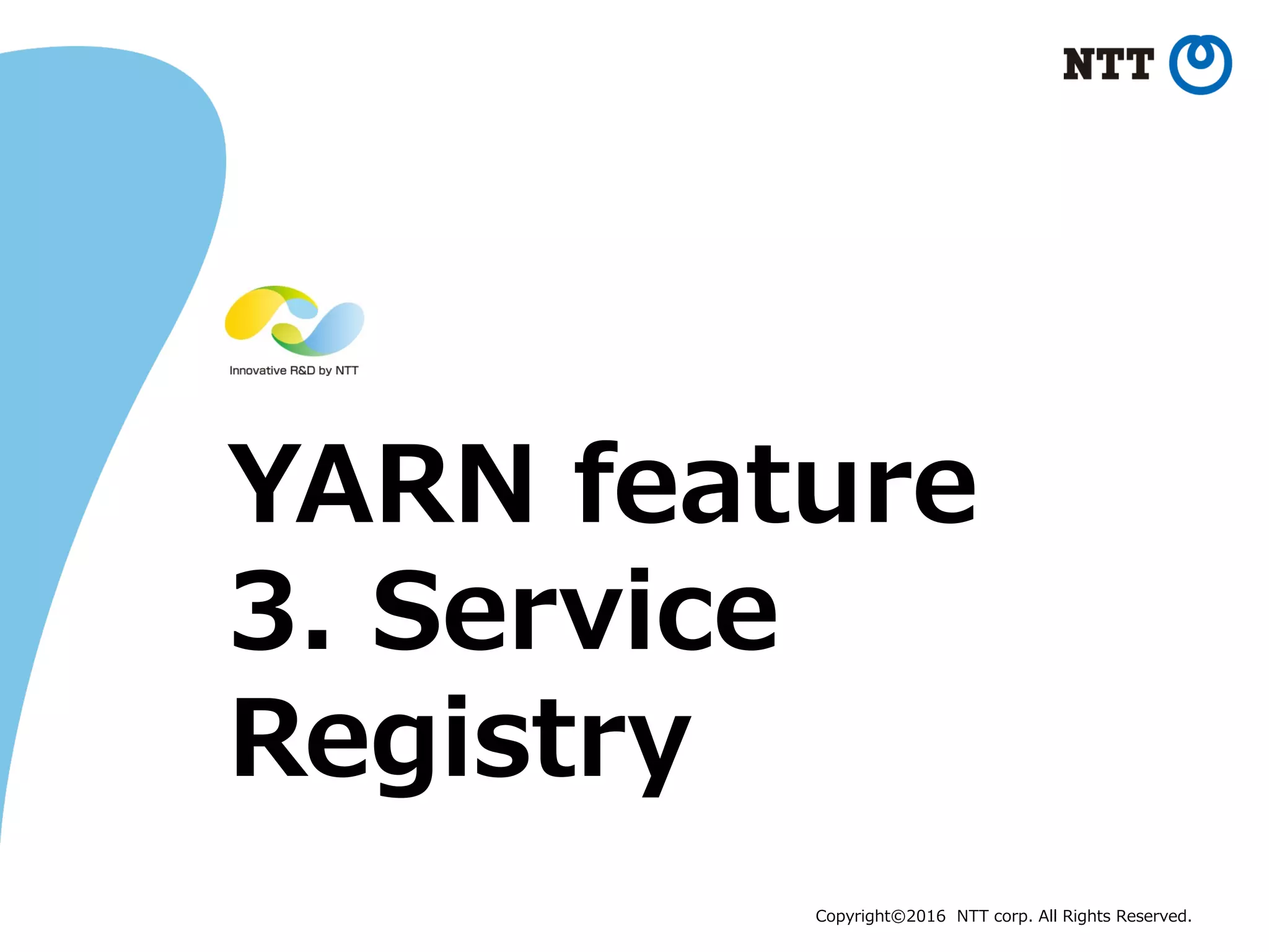 Copyright©2016 NTT corp. All Rights Reserved.
YARN feature
3. Service
Registry
 