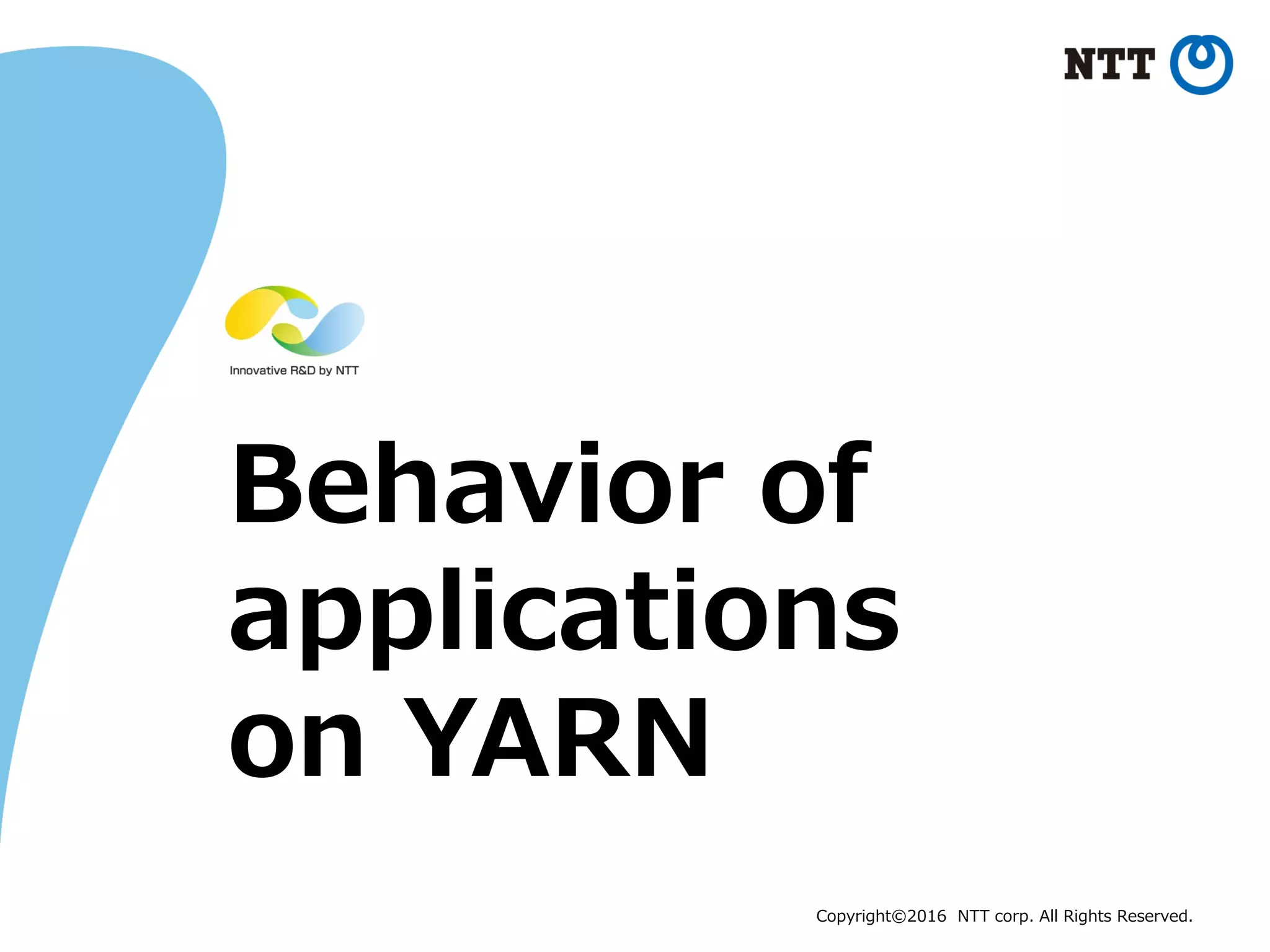 Copyright©2016 NTT corp. All Rights Reserved.
Behavior of
applications
on YARN
 
