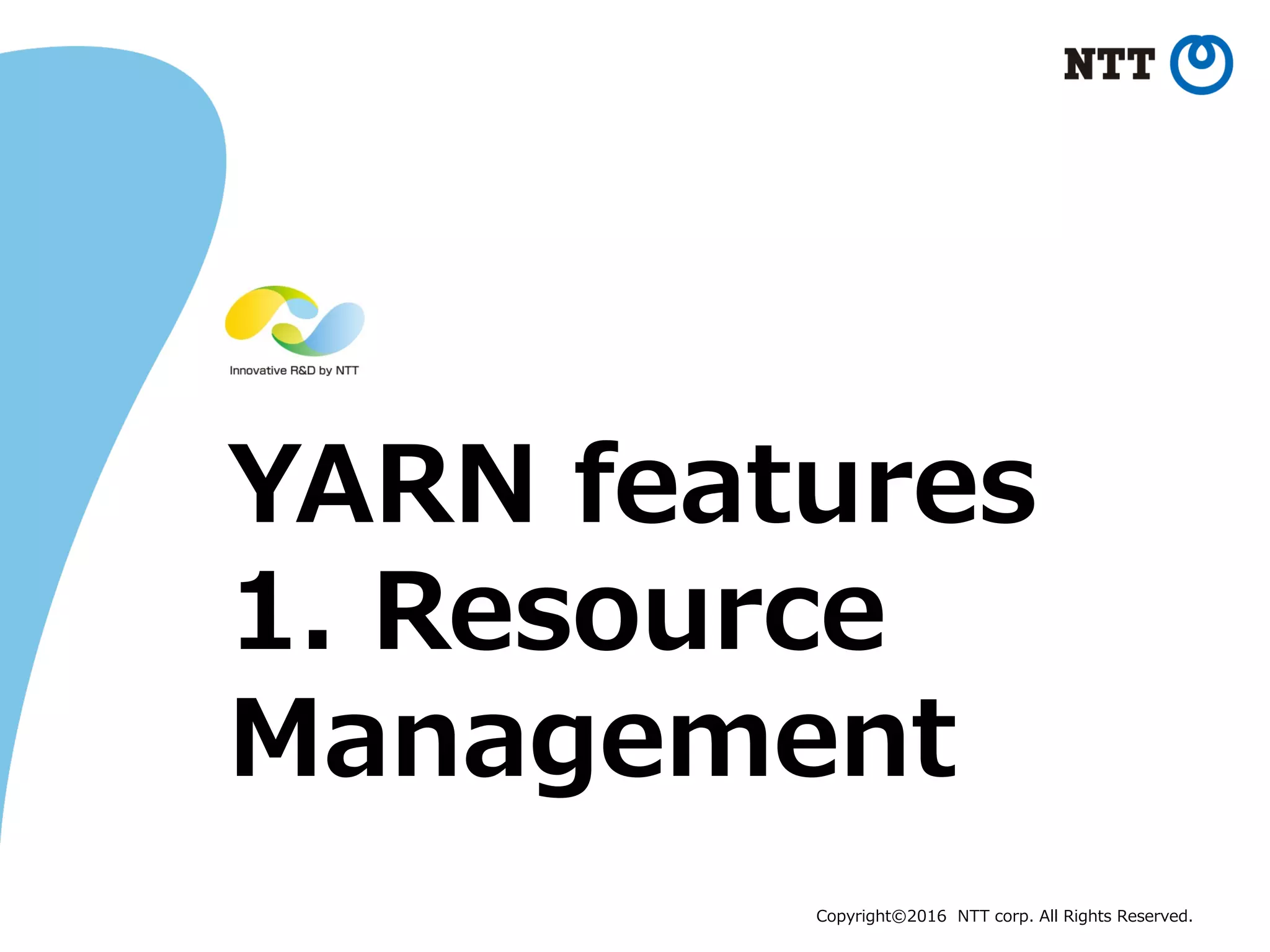 Copyright©2016 NTT corp. All Rights Reserved.
YARN features
1. Resource
Management
 