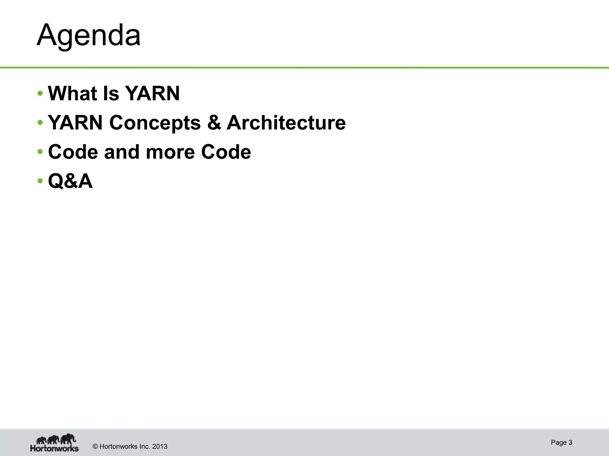 Agenda
• What Is YARN
• YARN Concepts & Architecture
• Code and more Code
• Q&A

© Hortonworks Inc. 2013

Page 3

 