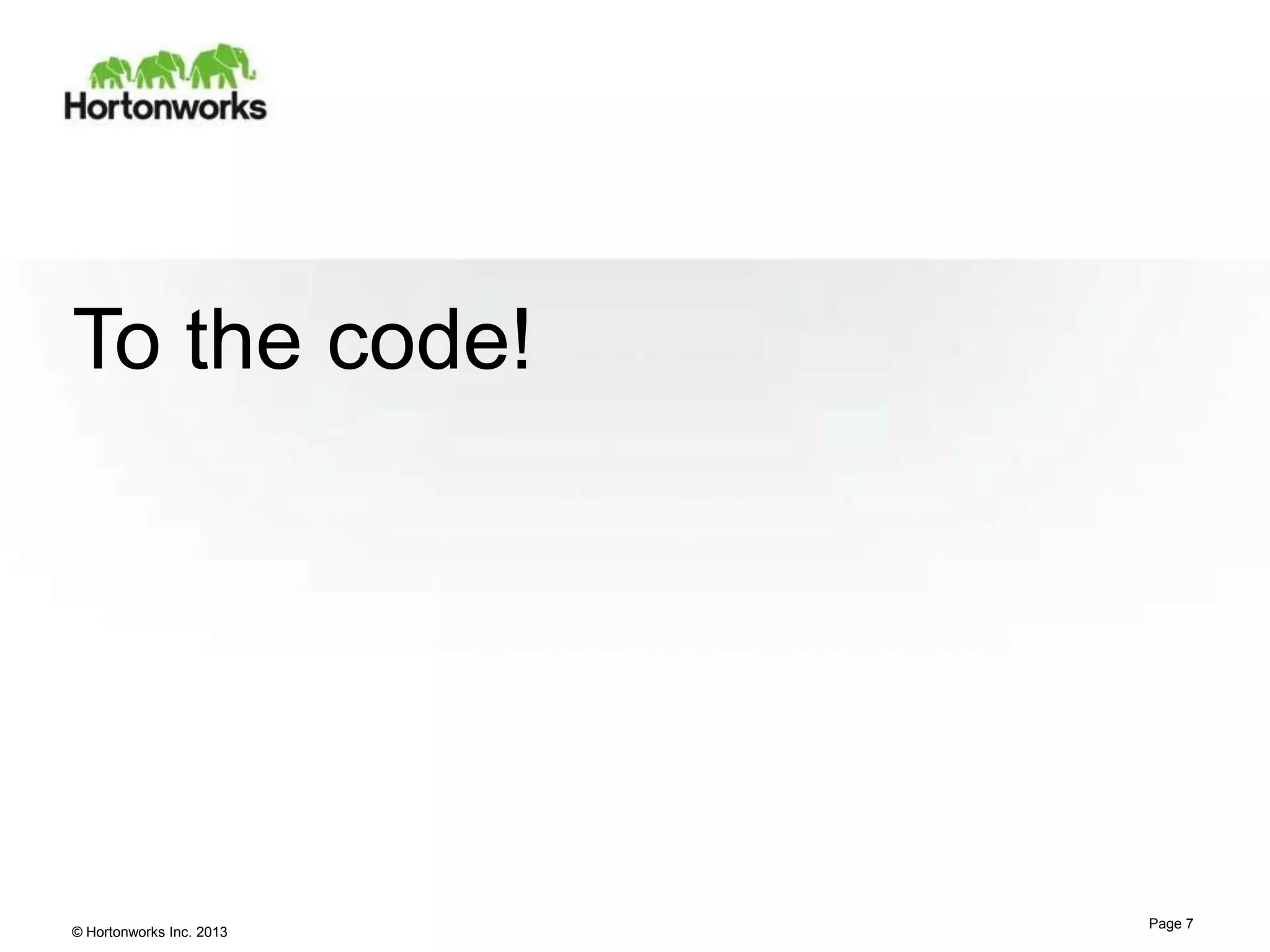 To the code!

© Hortonworks Inc. 2013

Page 7

 
