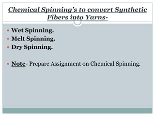 Chemical Spinning’s to convert Synthetic
Fibers into Yarns-
 Wet Spinning.
 Melt Spinning.
 Dry Spinning.
 Note- Prepare Assignment on Chemical Spinning.
 