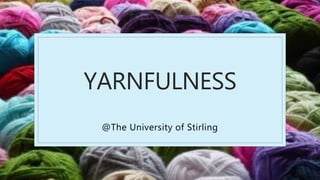 YARNFULNESS
@The University of Stirling
 
