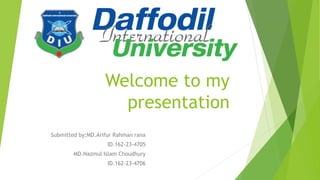 Welcome to my
presentation
Submitted by:MD.Arifur Rahman rana
ID.162-23-4705
MD.Nazmul Islam Choudhury
ID.162-23-4706
 