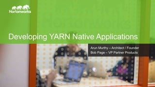 Page1 © Hortonworks Inc. 2011 – 2014. All Rights Reserved
Developing YARN Native Applications
Arun Murthy – Architect / Founder
Bob Page – VP Partner Products
 