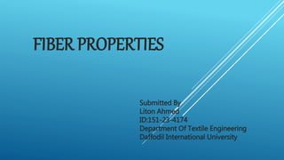 FIBER PROPERTIES
Submitted By
Liton Ahmed
ID:151-23-4174
Department Of Textile Engineering
Daffodil International University
 