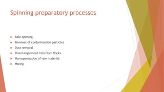 Spinning preparatory processes
 Bale opening.
 Removal of contamination particles
 Dust removal
 Disentanglement into fiber flocks.
 Homogenization of raw material.
 Mixing
 