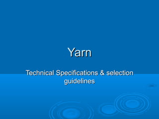 Yarn
Technical Specifications & selection
guidelines

 
