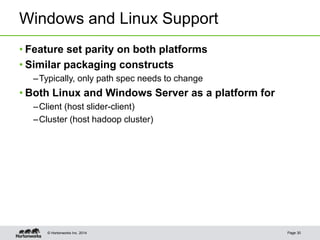 © Hortonworks Inc. 2014
Windows and Linux Support
Page 30
• Feature set parity on both platforms
• Similar packaging const...