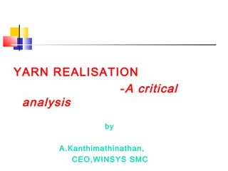 YARN REALISATION
-A critical
analysis
by
A.Kanthimathinathan,
CEO,WINSYS SMC
 