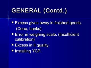 GENERAL (Contd.)GENERAL (Contd.)
 Excess gives away in finished goods.Excess gives away in finished goods.
(Cone, hanks)(Cone, hanks)
 Error in weighing scale. (InsufficientError in weighing scale. (Insufficient
calibration)calibration)
 Excess in II quality.Excess in II quality.
 Installing YCP.Installing YCP.
 