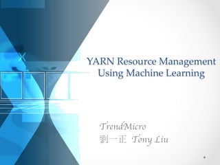 YARN Resource Management
Using Machine Learning

TrendMicro
劉一正 Tony Liu
 