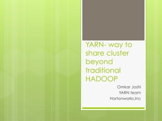 YARN- way to
share cluster
beyond
traditional
HADOOP
Omkar Joshi
YARN team
Hortonworks,Inc

 