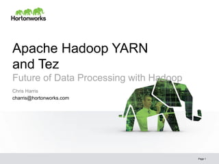 Apache Hadoop YARN
and Tez
Future of Data Processing with Hadoop
Page 1
Chris Harris
charris@hortonworks.com
 