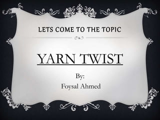 LETS COME TO THE TOPIC
YARN TWIST
By:
Foysal Ahmed
 