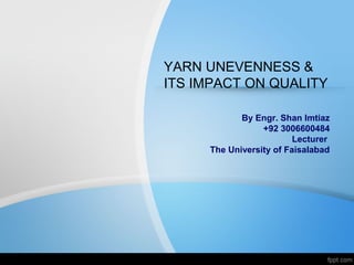 YARN UNEVENNESS &
ITS IMPACT ON QUALITY
By Engr. Shan Imtiaz
+92 3006600484
Lecturer
The University of Faisalabad
 