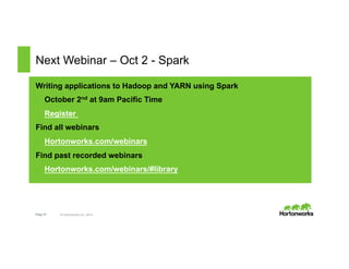 Next Webinar – Oct 2 - Spark 
Writing applications to Hadoop and YARN using Spark 
• October 2nd at 9am Pacific Time 
• Register 
Find all webinars 
• Hortonworks.com/webinars 
Find past recorded webinars 
• Hortonworks.com/webinars/#library 
Page 27 © Hortonworks Inc. 2014 
 