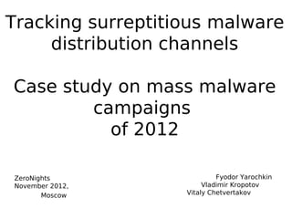Tracking surreptitious malware
     distribution channels

Case study on mass malware
        campaigns
          of 2012

ZeroNights                  Fyodor Yarochkin
November 2012,          Vladimir Kropotov
       Moscow      Vitaly Chetvertakov
 