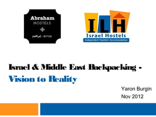Israel & Middle East Backpacking -
Vision to Reality
                            Yaron Burgin
                            Nov 2012
 