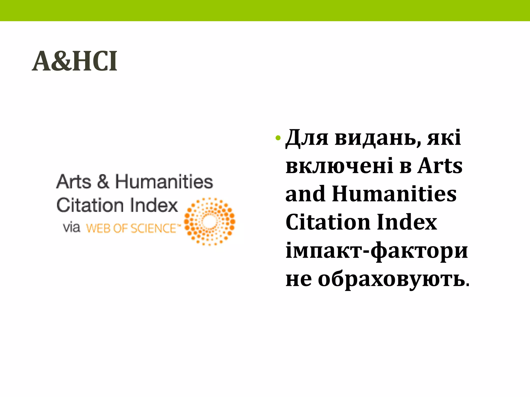 A&HCI
• Для видань, які
включені в Arts
and Humanities
Citation Index
імпакт-фактори
не обраховують.
 