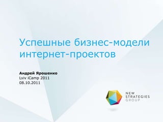 Успешные бизнес-модели
интернет-проектов
Андрей Ярошенко
Lviv iCamp 2011
08.10.2011
 