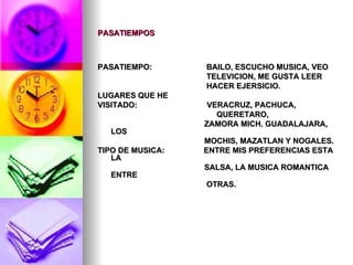 PASATIEMPOS PASATIEMPO:  BAILO, ESCUCHO MUSICA, VEO  TELEVICION, ME GUSTA LEER  HACER EJERSICIO.  LUGARES QUE HE  VISITADO:  VERACRUZ, PACHUCA,   QUERETARO,  ZAMORA MICH. GUADALAJARA, LOS  MOCHIS, MAZATLAN Y NOGALES. TIPO DE MUSICA:  ENTRE MIS PREFERENCIAS ESTA LA  SALSA, LA MUSICA ROMANTICA  ENTRE  OTRAS. 