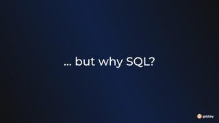 … but why SQL?
 