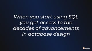 When you start using SQL
you get access to the
decades of advancements
in database design
 
