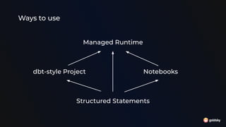 Ways to use
Structured Statements
dbt-style Project Notebooks
Managed Runtime
 