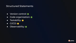 Structured Statements
● Version control: 🟢
● Code organization: 🟢
● Testability: 🟡
● CI/CD: 🟡
● Observability: 🟢
 
