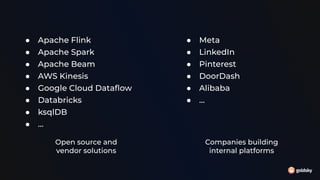 ● Apache Flink
● Apache Spark
● Apache Beam
● AWS Kinesis
● Google Cloud Dataﬂow
● Databricks
● ksqlDB
● …
● Meta
● LinkedIn
● Pinterest
● DoorDash
● Alibaba
● …
Companies building
internal platforms
Open source and
vendor solutions
 