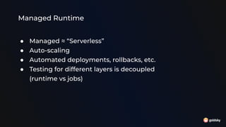 Managed Runtime
● Managed ≈ “Serverless”
● Auto-scaling
● Automated deployments, rollbacks, etc.
● Testing for different layers is decoupled
(runtime vs jobs)
 