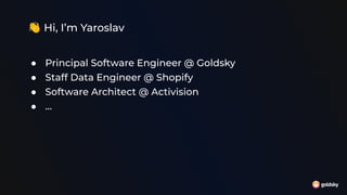 👋 Hi, I’m Yaroslav
● Principal Software Engineer @ Goldsky
● Staff Data Engineer @ Shopify
● Software Architect @ Activision
● …
 