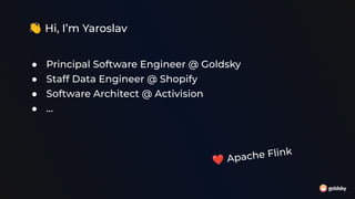 👋 Hi, I’m Yaroslav
● Principal Software Engineer @ Goldsky
● Staff Data Engineer @ Shopify
● Software Architect @ Activision
● …
❤ Apache Flink
 