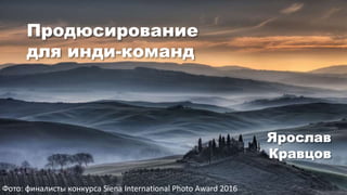 Продюсирование
для инди-команд
Ярослав
Кравцов
Фото: финалисты конкурса Siena International Photo Award 2016
 