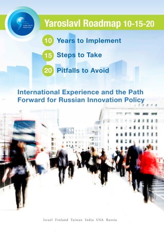 Yaroslavl Roadmap 10-15-20
       10 Years to Implement

       15 Steps to Take

       20 Pitfalls to Avoid


International Experience and the Path
Forward for Russian Innovation Policy




       Is ra el F i n l and Taiwan Indi a U S A Russ i a
 