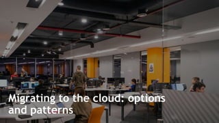 Migrating to the cloud: options
and patterns
 