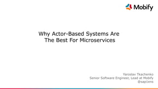 Technical Overview
[Client]
[Date]
Why Actor-Based Systems Are
The Best For Microservices
Yaroslav Tkachenko
Senior Software Engineer, Lead at Mobify
@sap1ens
 