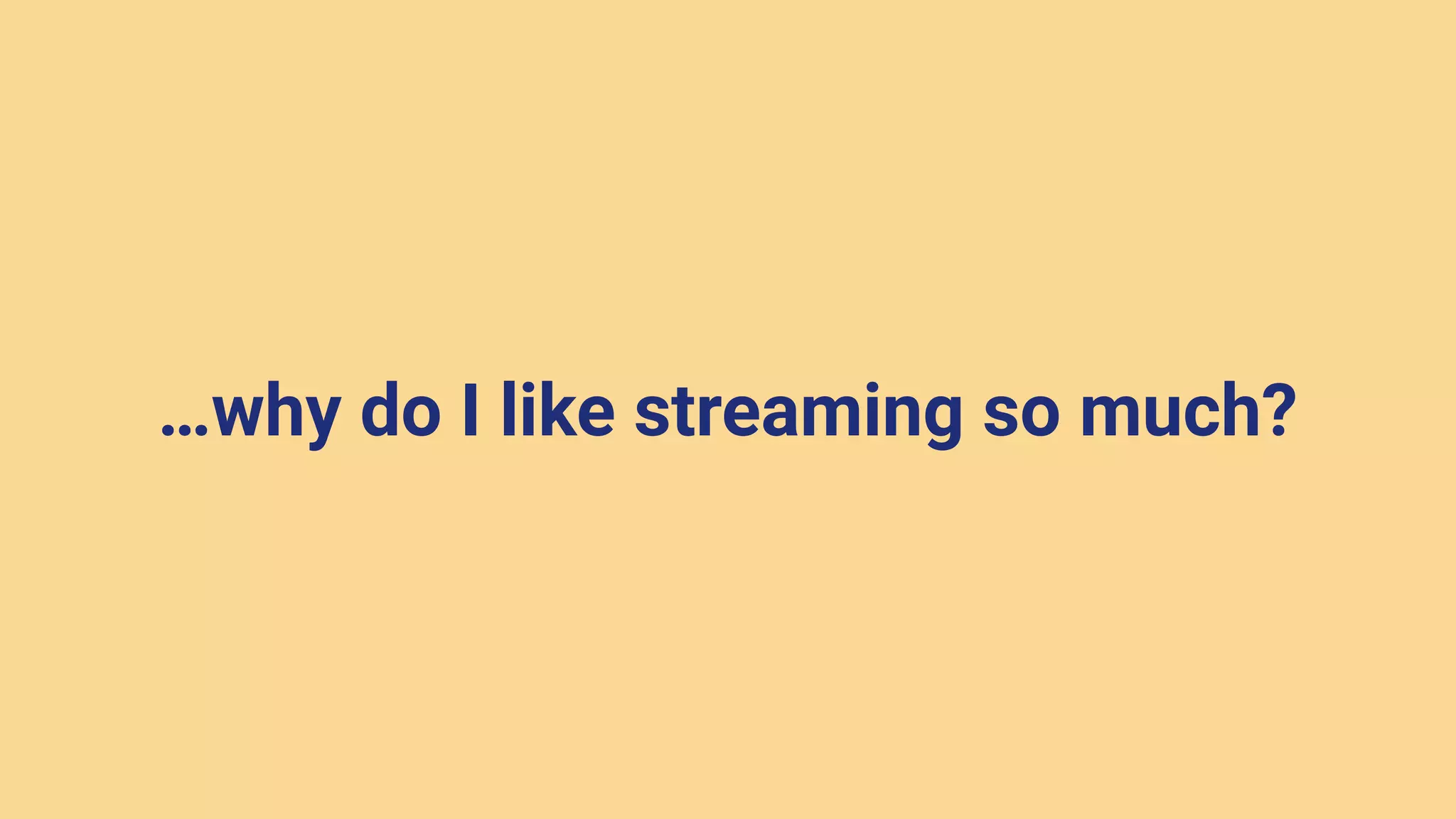 …why do I like streaming so much?
 