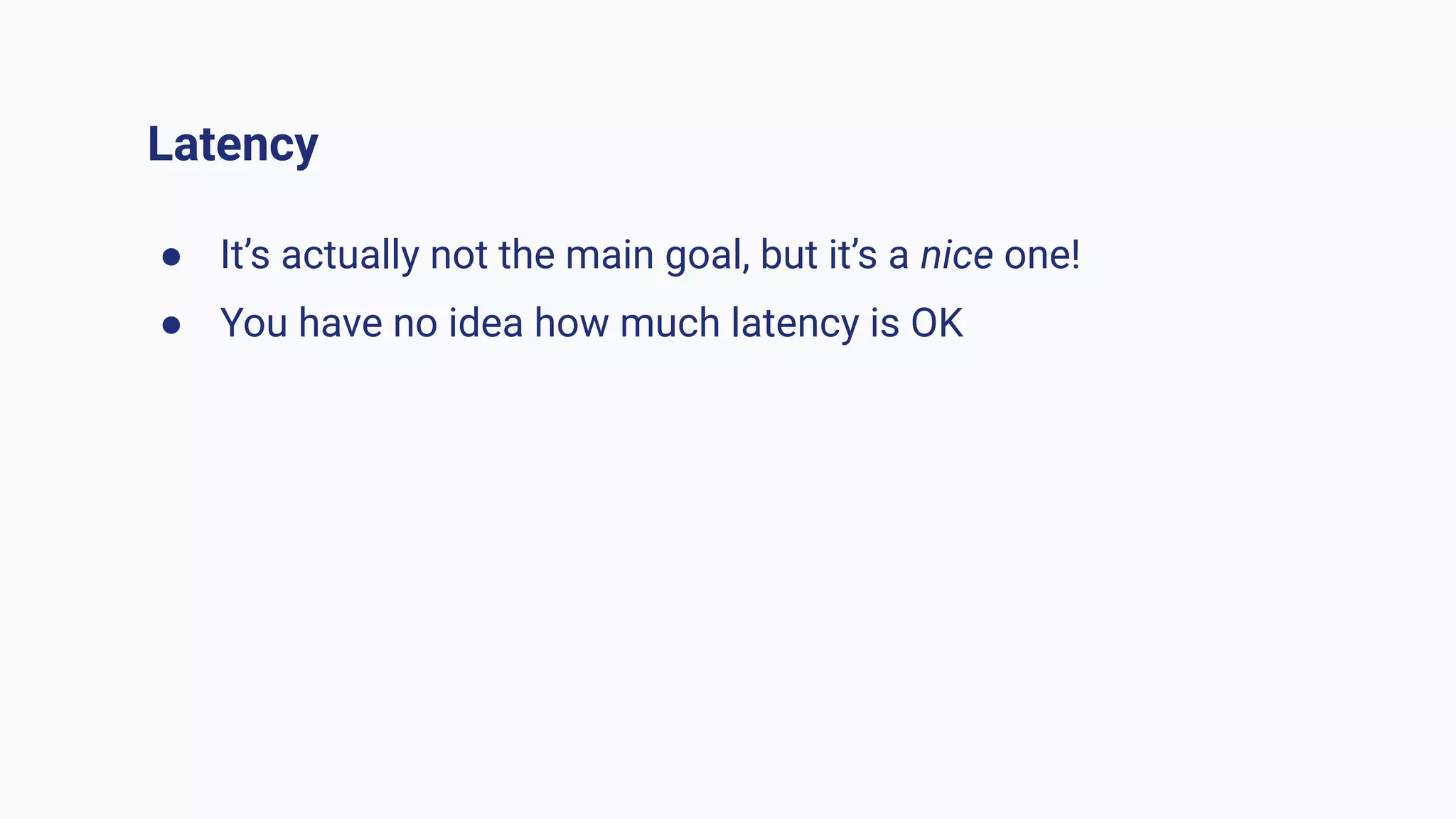 Latency
● It’s actually not the main goal, but it’s a nice one!
● You have no idea how much latency is OK
 