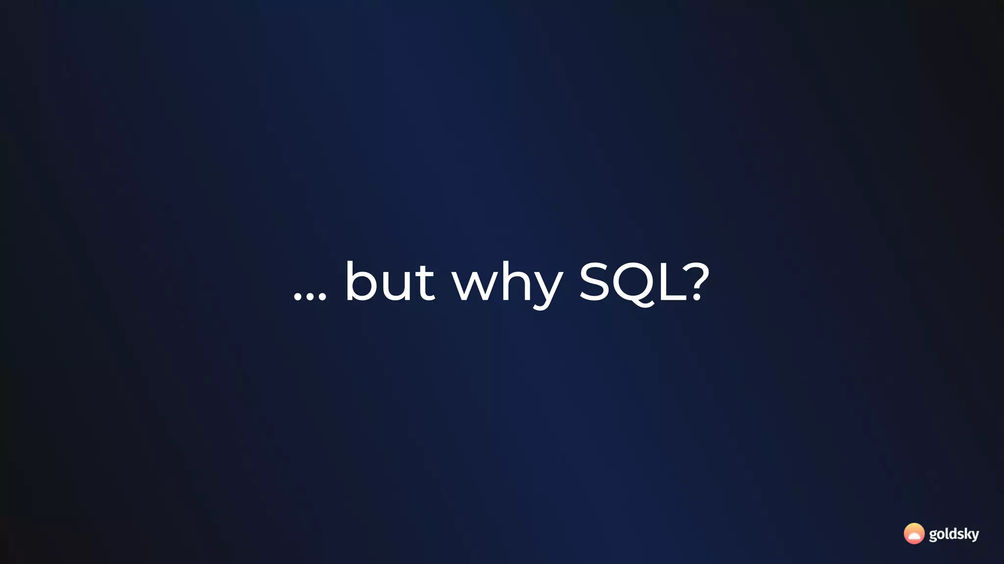 … but why SQL?
 