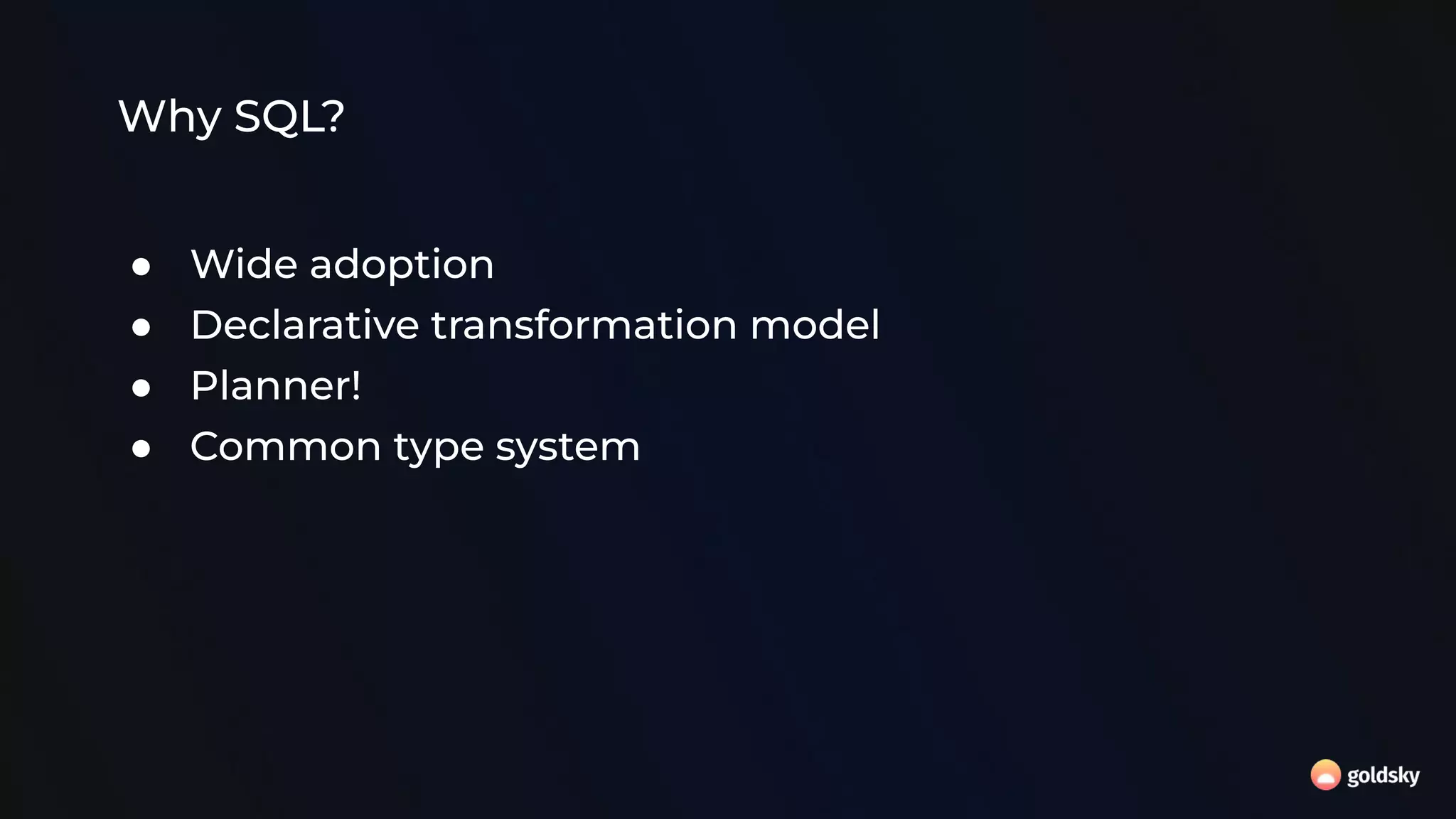 Why SQL?
● Wide adoption
● Declarative transformation model
● Planner!
● Common type system
 