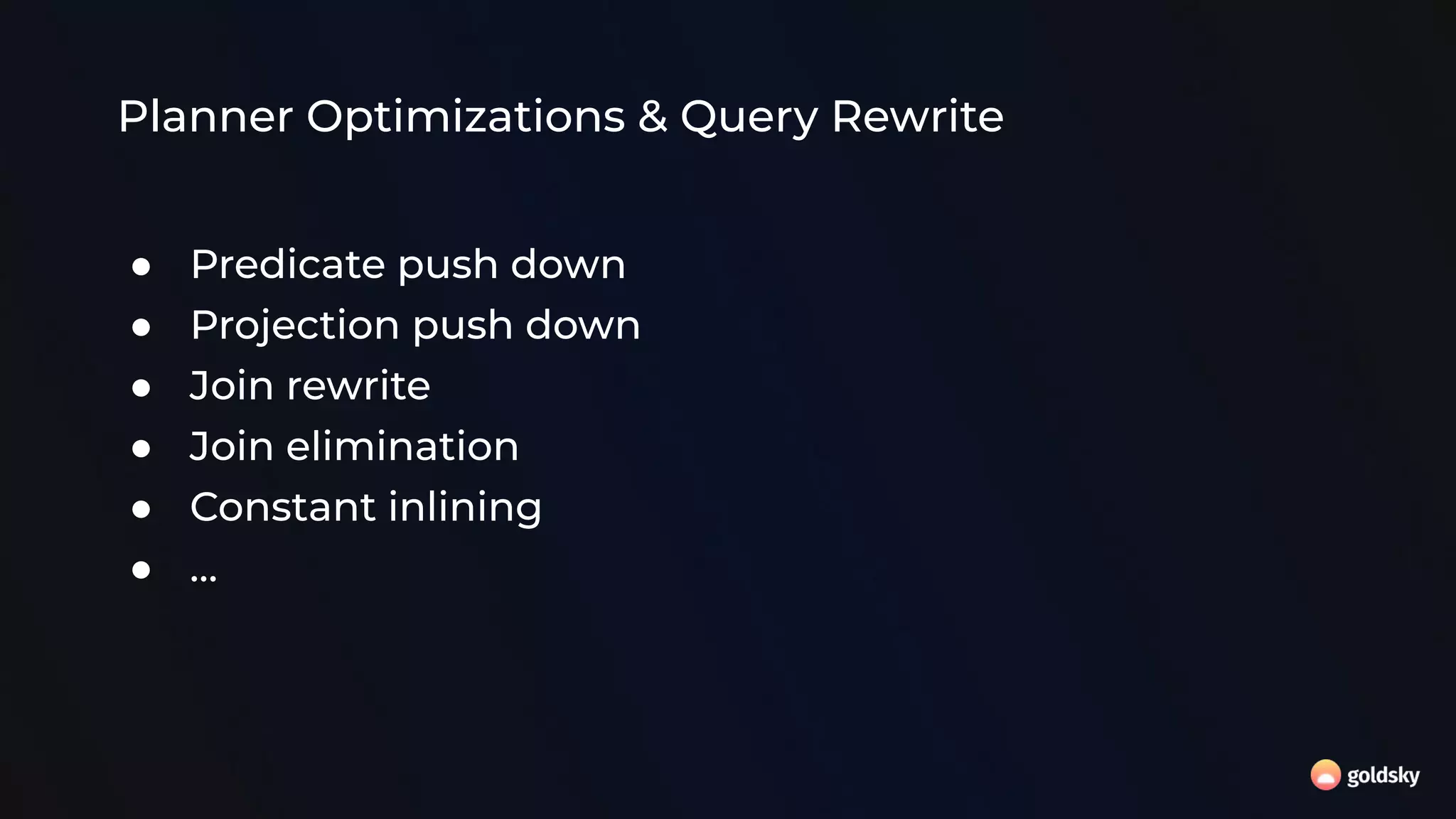 Planner Optimizations & Query Rewrite
● Predicate push down
● Projection push down
● Join rewrite
● Join elimination
● Constant inlining
● …
 